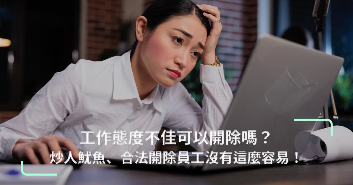 工作態度不佳可以開除嗎？炒人魷魚、合法開除員工沒有這麼容易！